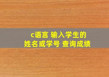 c语言 输入学生的姓名或学号 查询成绩